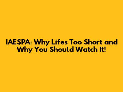 IAE$PA: Why Life's Too Short and Why You Should Watch It!